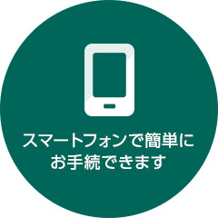 スマートフォンで簡単にお手続できます